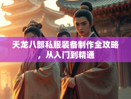 天龙八部私服装备制作全攻略，从入门到精通  第1张