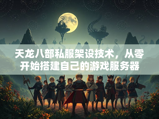 天龙八部私服架设技术，从零开始搭建自己的游戏服务器  第2张
