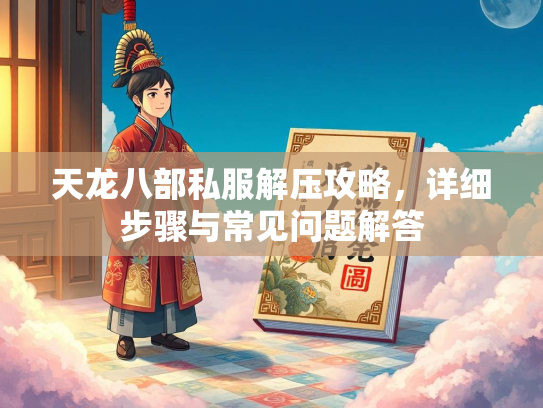 天龙八部私服解压攻略，详细步骤与常见问题解答  第2张