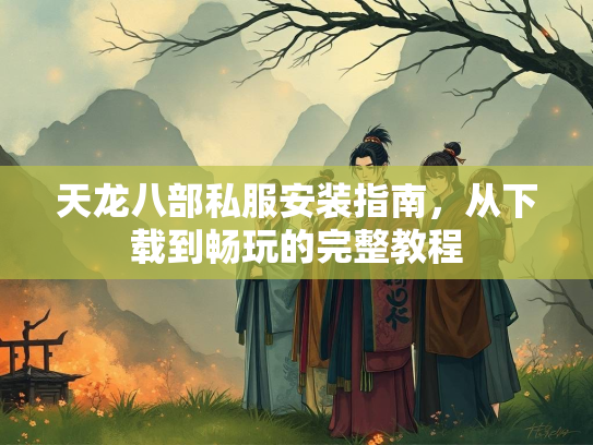天龙八部私服安装指南，从下载到畅玩的完整教程  第2张