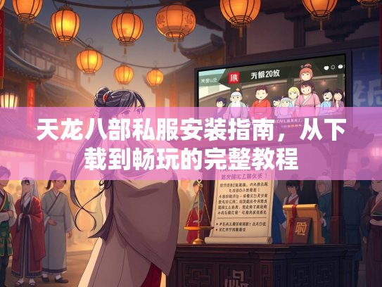 天龙八部私服安装指南，从下载到畅玩的完整教程