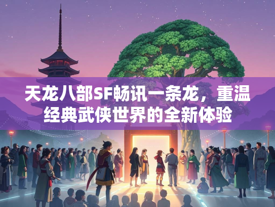 天龙八部SF畅讯一条龙，重温经典武侠世界的全新体验  第2张