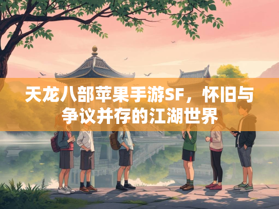 天龙八部苹果手游SF，怀旧与争议并存的江湖世界  第2张