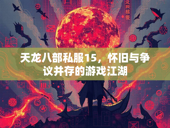 天龙八部私服15，怀旧与争议并存的游戏江湖  第1张
