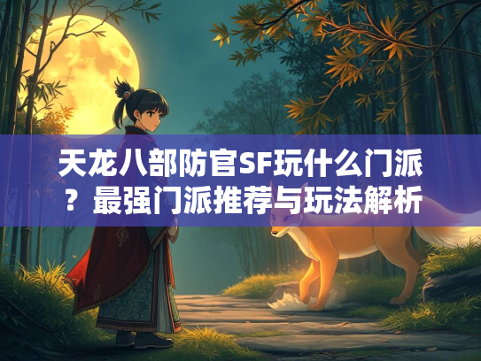 天龙八部防官SF玩什么门派？最强门派推荐与玩法解析  第2张