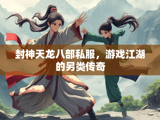 封神天龙八部私服，游戏江湖的另类传奇  第1张