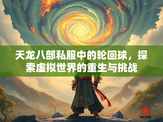 天龙八部私服中的轮回球，探索虚拟世界的重生与挑战