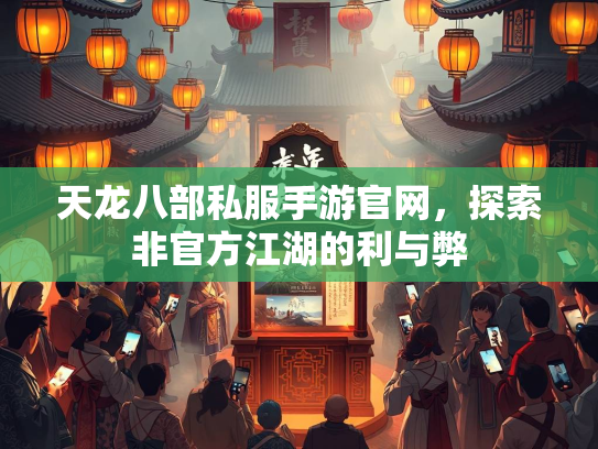天龙八部私服手游官网，探索非官方江湖的利与弊