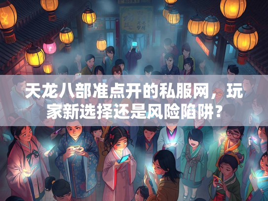 天龙八部准点开的私服网，玩家新选择还是风险陷阱？
