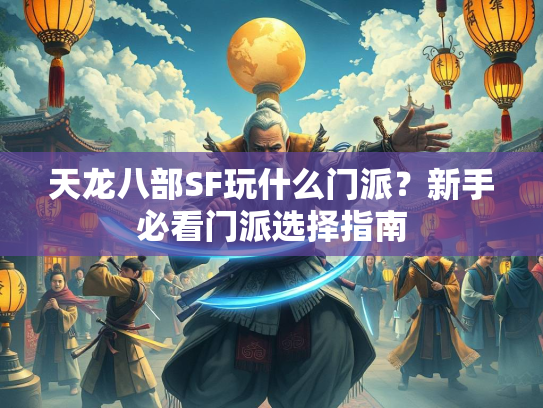 天龙八部SF玩什么门派？新手必看门派选择指南