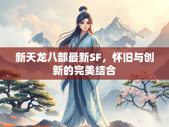 新天龙八部最新SF，怀旧与创新的完美结合