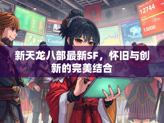 新天龙八部最新SF，怀旧与创新的完美结合