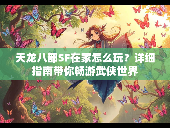 天龙八部SF在家怎么玩？详细指南带你畅游武侠世界  第2张