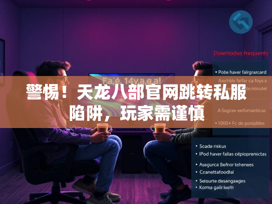 警惕！天龙八部官网跳转私服陷阱，玩家需谨慎  第2张