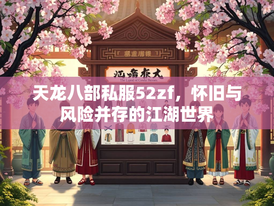 天龙八部私服52zf，怀旧与风险并存的江湖世界