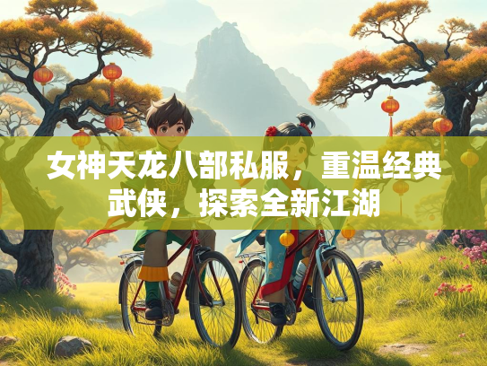 女神天龙八部私服，重温经典武侠，探索全新江湖