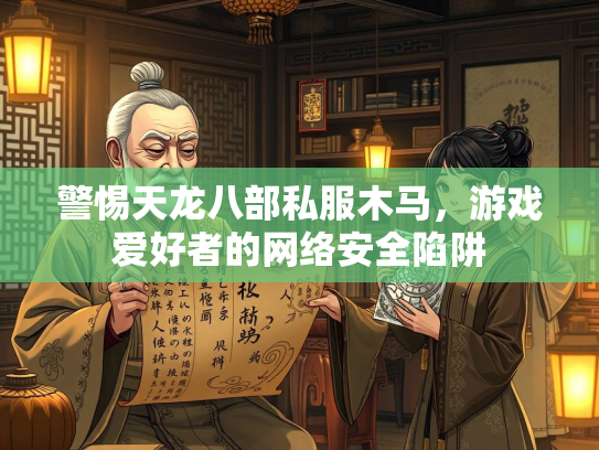 警惕天龙八部私服木马，游戏爱好者的网络安全陷阱