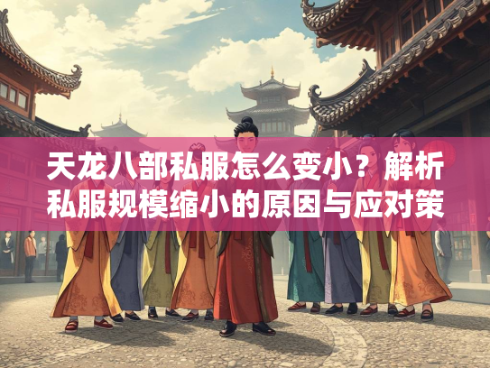 天龙八部私服怎么变小？解析私服规模缩小的原因与应对策略