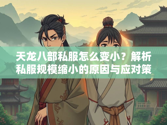 天龙八部私服怎么变小？解析私服规模缩小的原因与应对策略