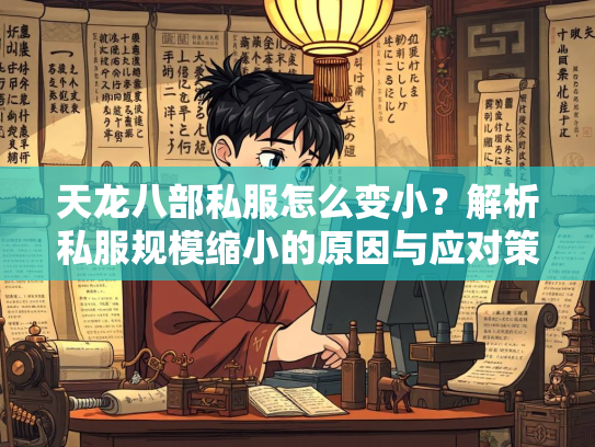 天龙八部私服怎么变小？解析私服规模缩小的原因与应对策略