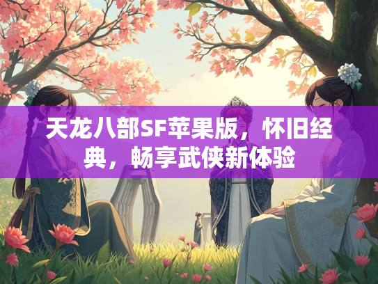 天龙八部SF苹果版，怀旧经典，畅享武侠新体验
