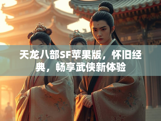 天龙八部SF苹果版，怀旧经典，畅享武侠新体验