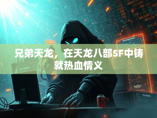 兄弟天龙，在天龙八部SF中铸就热血情义