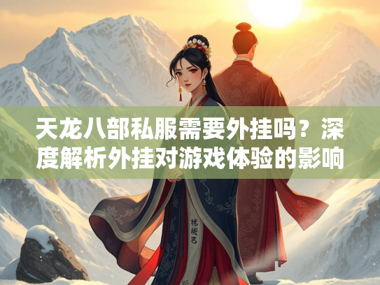 天龙八部私服需要外挂吗？深度解析外挂对游戏体验的影响