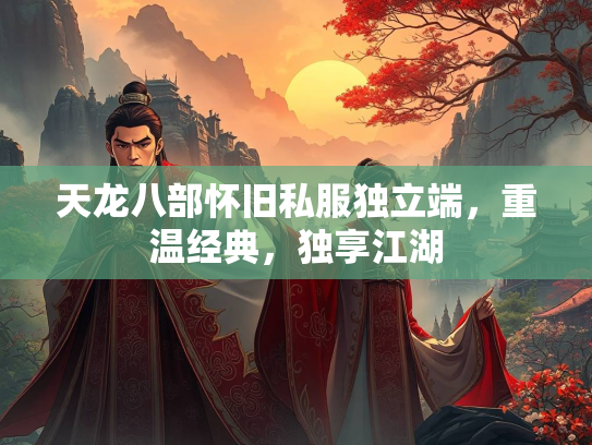 天龙八部怀旧私服独立端，重温经典，独享江湖