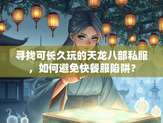 寻找可长久玩的天龙八部私服，如何避免快餐服陷阱？