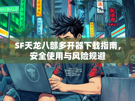 SF天龙八部多开器下载指南，安全使用与风险规避  第2张
