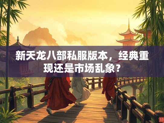 新天龙八部私服版本，经典重现还是市场乱象？  第1张