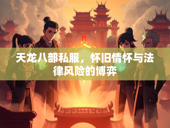 天龙八部私服，怀旧情怀与法律风险的博弈  第1张