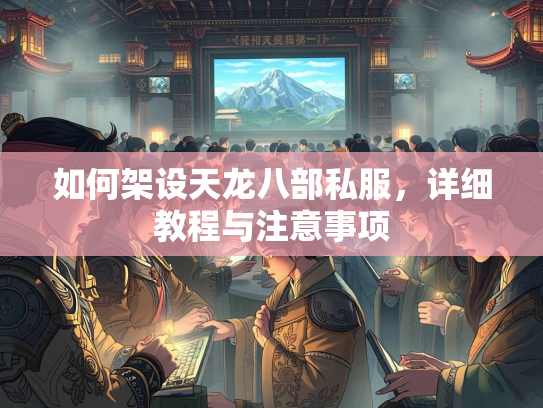 如何架设天龙八部私服，详细教程与注意事项  第1张