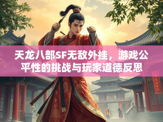天龙八部SF无敌外挂，游戏公平性的挑战与玩家道德反思