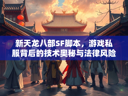 新天龙八部SF脚本，游戏私服背后的技术奥秘与法律风险