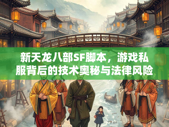 新天龙八部SF脚本，游戏私服背后的技术奥秘与法律风险