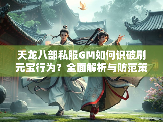 天龙八部私服GM如何识破刷元宝行为？全面解析与防范策略
