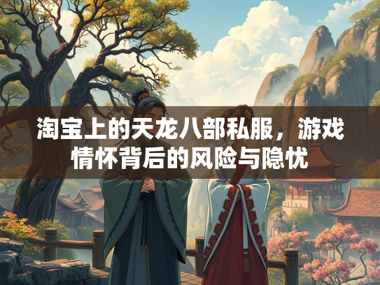 淘宝上的天龙八部私服，游戏情怀背后的风险与隐忧