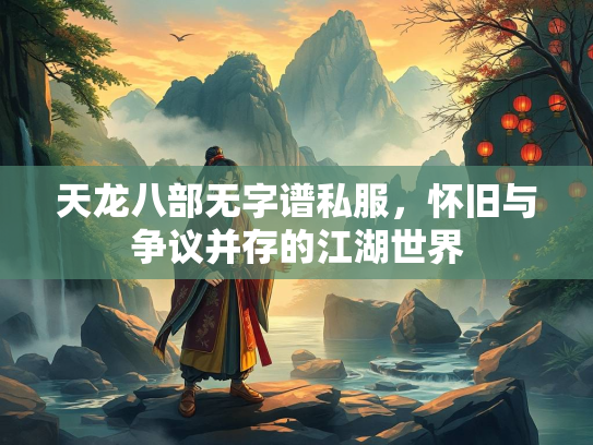 天龙八部无字谱私服，怀旧与争议并存的江湖世界