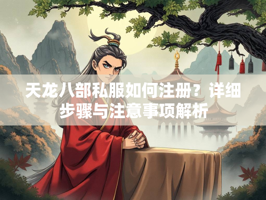 天龙八部私服如何注册？详细步骤与注意事项解析