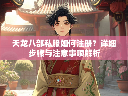 天龙八部私服如何注册？详细步骤与注意事项解析