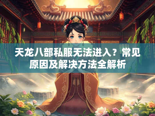天龙八部私服无法进入？常见原因及解决方法全解析