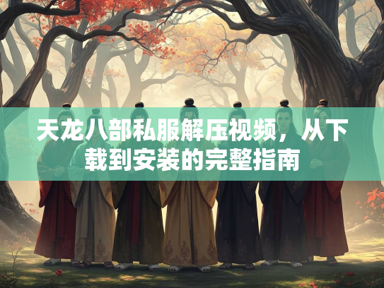 天龙八部私服解压视频，从下载到安装的完整指南