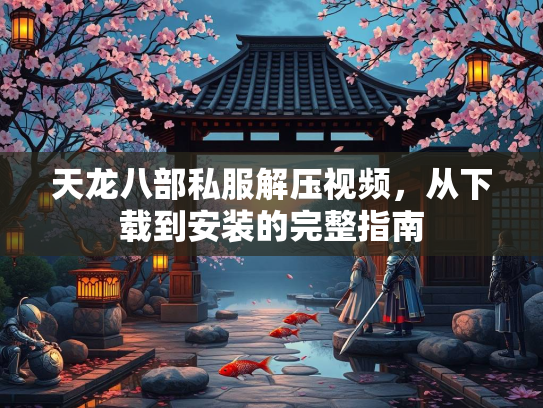 天龙八部私服解压视频，从下载到安装的完整指南
