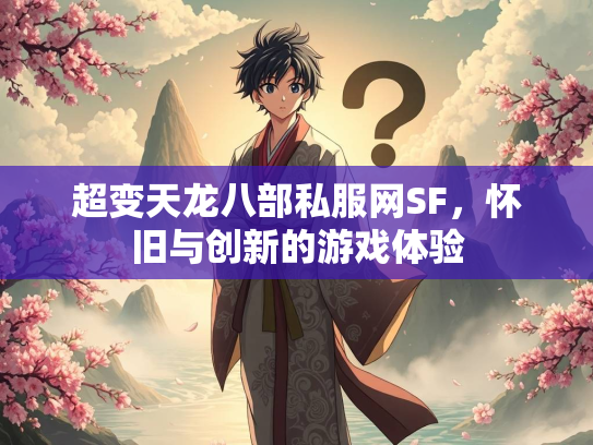 超变天龙八部私服网SF，怀旧与创新的游戏体验