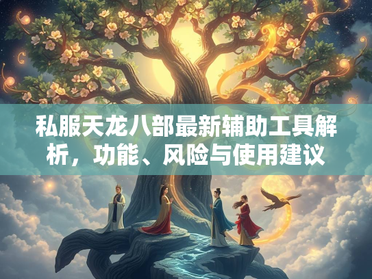 私服天龙八部最新辅助工具解析，功能、风险与使用建议