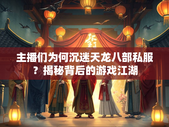 主播们为何沉迷天龙八部私服？揭秘背后的游戏江湖  第4张