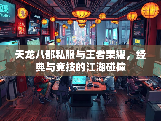 天龙八部私服与王者荣耀，经典与竞技的江湖碰撞