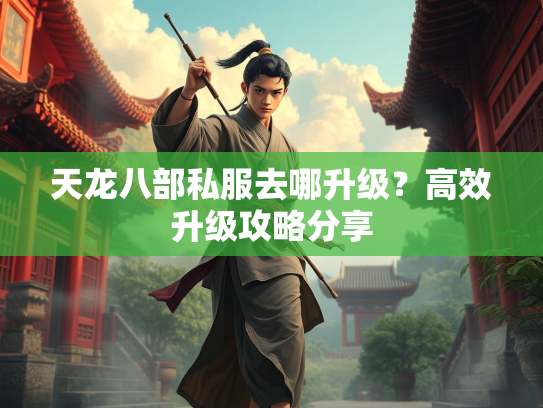 天龙八部私服去哪升级？高效升级攻略分享